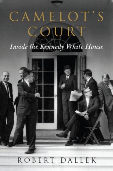 Camelot's Court: Inside the Kennedy White House by Robert Dallek