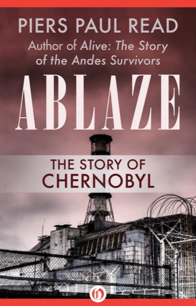 Ablaze: The Story of the Heroes and Victims of Chernobyl by Piers Paul Read