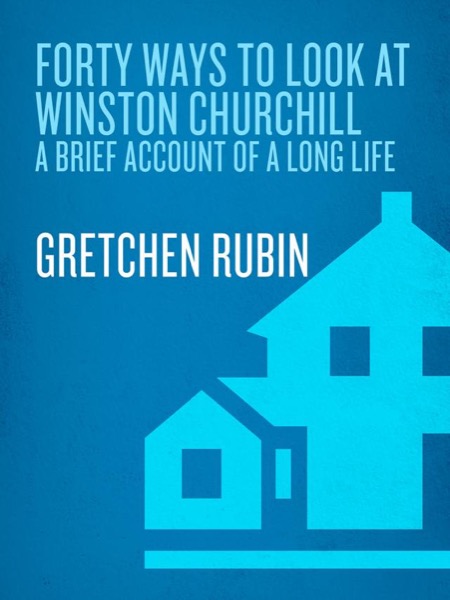 Forty Ways to Look at Winston Churchill by Gretchen Rubin