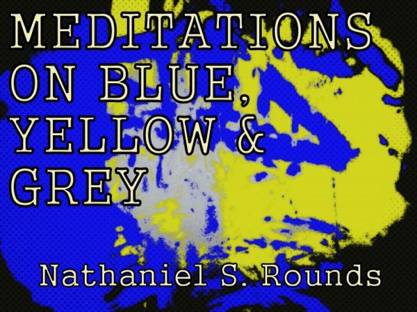 MEDITATIONS ON BLUE, YELLOW AND GREY by Nathaniel S. Rounds by Fowlpox Press