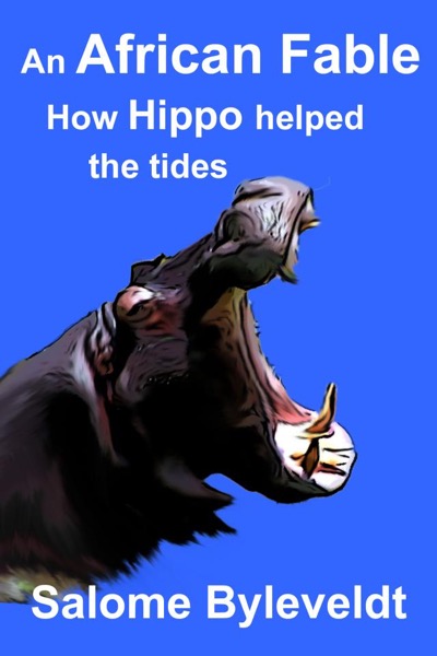 An African Fable: How Hippo helped the tides (Book #5, African Fable Series) by Salome Byleveldt