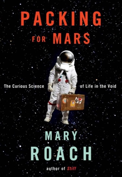 Packing for Mars: The Curious Science of Life in the Void by Mary Roach