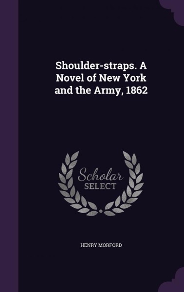 Shoulder-Straps: A Novel of New York and the Army, 1862 by Henry Morford