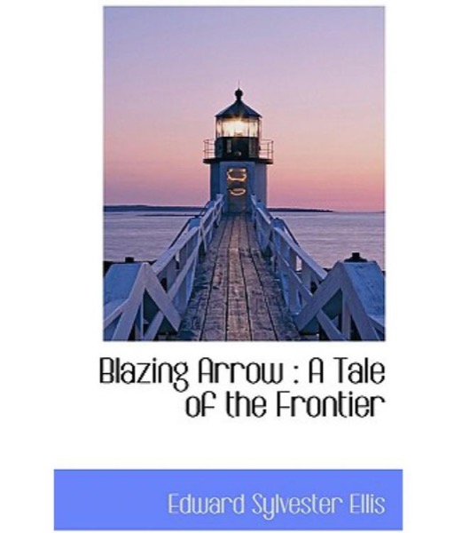 Blazing Arrow: A Tale of the Frontier by Edward Sylvester Ellis