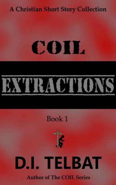 C.O.I.L. Extractions: a Christian Short Story Collection by D.I. Telbat