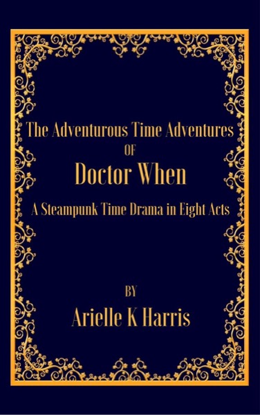 The Adventurous Time Adventures of Doctor When by Arielle K Harris