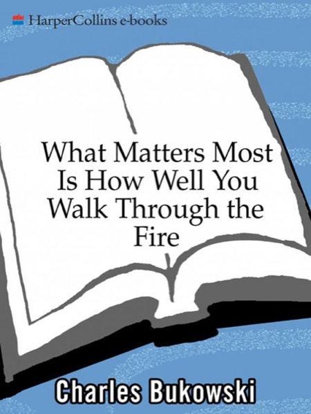 What Matters Most Is How Well You Walk Through the Fire by Charles Bukowski