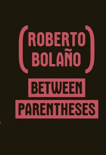 Between Parentheses: Essays, Articles, and Speeches, 1998-2003 by Roberto Bolaño