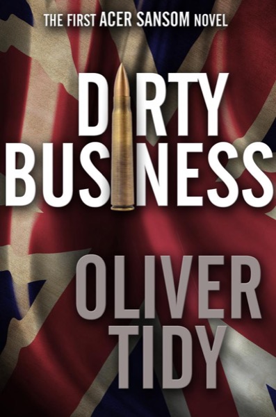 Dirty Business (The First Acer Sansom Novel) by Oliver Tidy