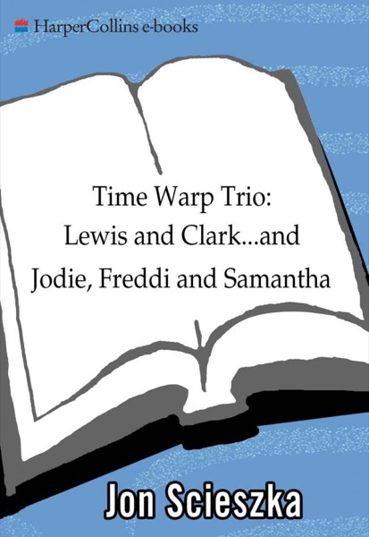 Time Warp Trio: Lewis and Clark...and Jodie, Freddi, and Samantha by Jon Scieszka