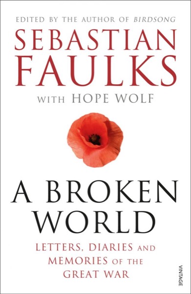 A Broken World: Letters, Diaries and Memories of the Great War by Sebastian Faulks