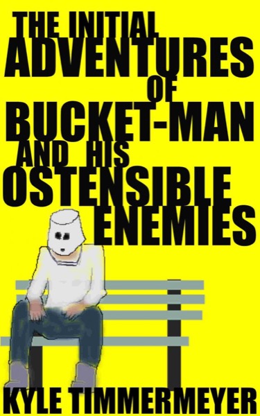 The Initial Adventures of Bucket-Man and His Ostensible Enemies by Kyle Timmermeyer