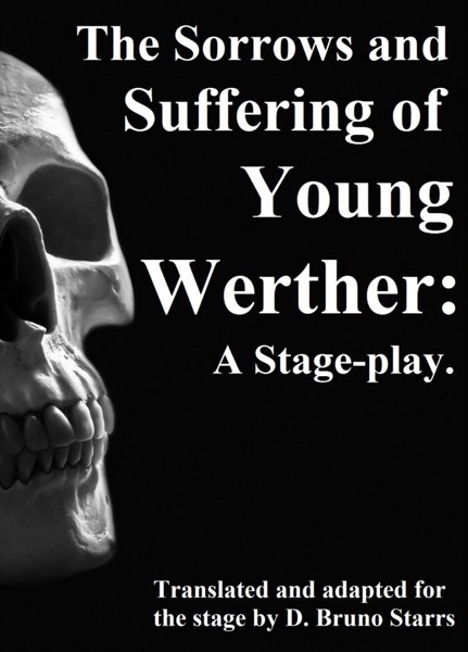 The Sorrows and Suffering of Young Werther: A Stage-play by Dr D. Bruno Starrs