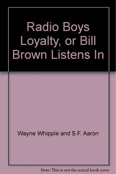 Radio Boys Loyalty; Or, Bill Brown Listens In by Wayne Whipple and S. F. Aaron