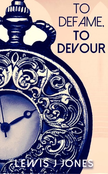 To Defame, To Devour: The Prequel to a Time-Travel Adventure by Lewis J Jones