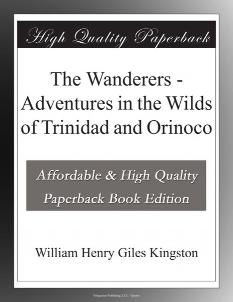 The Wanderers; Or, Adventures in the Wilds of Trinidad and Orinoco by William Henry Giles Kingston