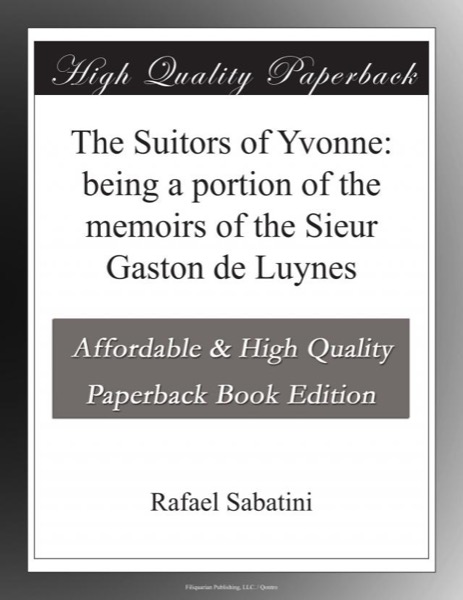 The Suitors of Yvonne: being a portion of the memoirs of the Sieur Gaston de Luynes by Rafael Sabatini