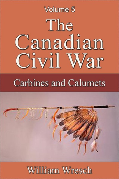 The Canadian Civil War: Volume 5 - Carbines and Calumets by William Wresch