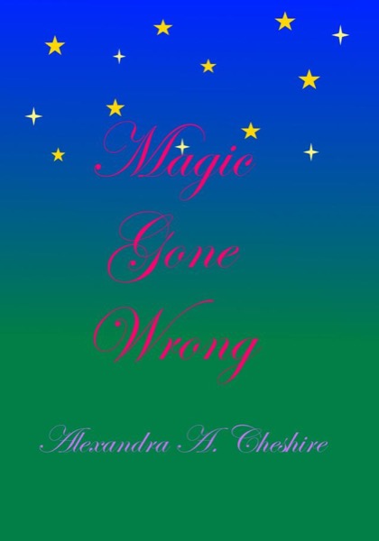 Magic Gone Wrong by Alexandra A. Cheshire