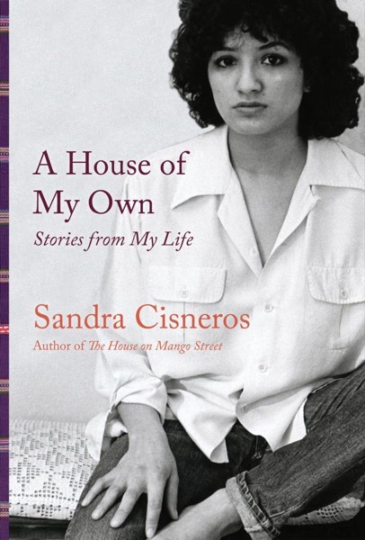 A House of My Own: Stories From My Life by Sandra Cisneros