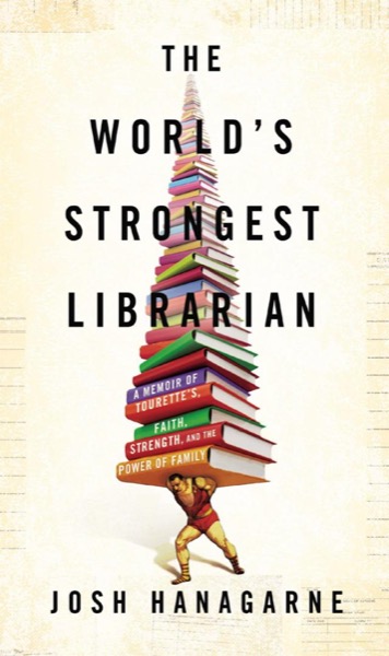 The World’s Strongest Librarian by Josh Hanagarne