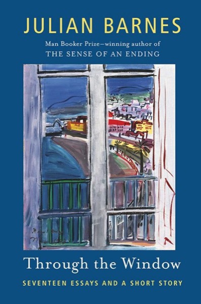 Through the Window: Seventeen Essays and a Short Story by Julian Barnes