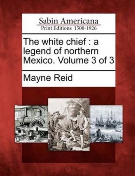 The White Chief: A Legend of Northern Mexico by Mayne Reid