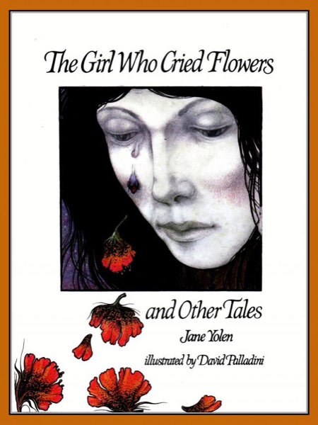 The Girl Who Cried Flowers and Other Tales by Jane Yolen