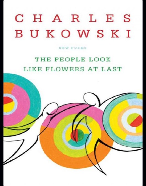 The People Look Like Flowers at Last: New Poems by Charles Bukowski