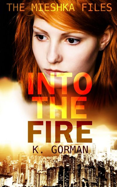 Into the Fire (The Mieshka Files, Book One) by K. Gorman