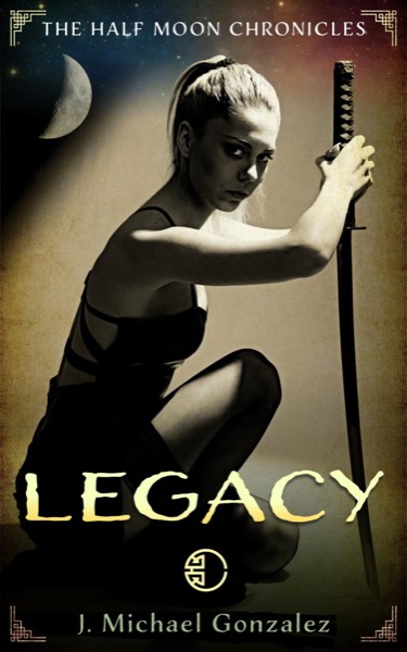 Half Moon Chronicles: Legacy by J Michael Gonzalez
