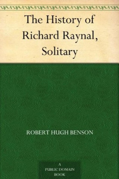 The History of Richard Raynal, Solitary by Robert Hugh Benson