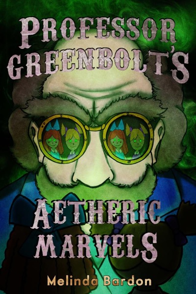 Professor Greenbolt's Aetheric Marvels by Melinda Bardon