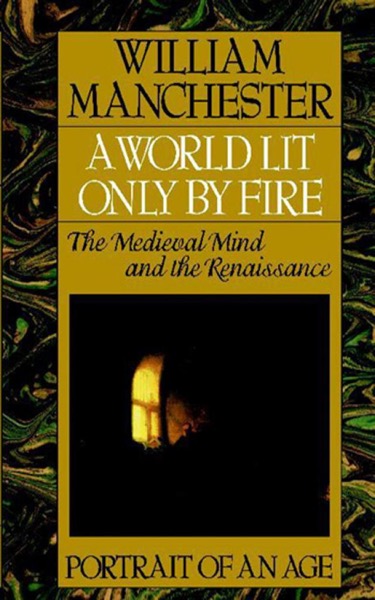 A world lit only by fire: the medieval mind and the Renaissance by William Manchester