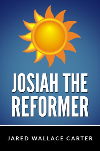 Josiah the Reformer by Jared Wallace Carter