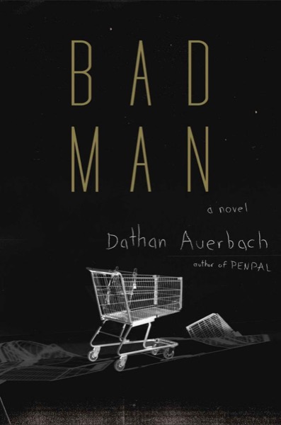 Bad Man_A Novel by Dathan Auerbach