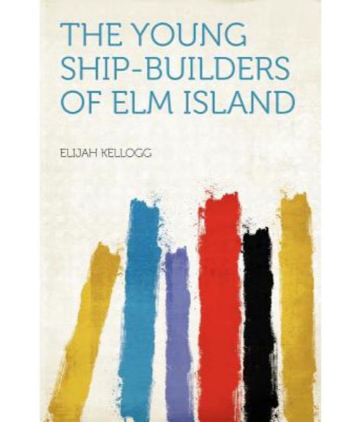 The Young Ship-Builders of Elm Island by Elijah Kellogg