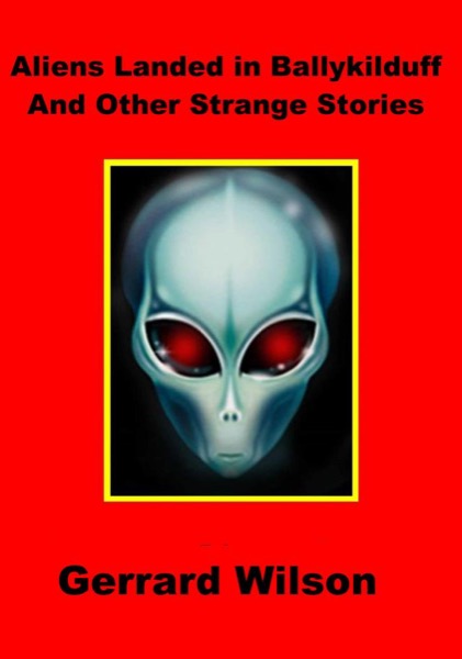 Aliens Landed In Ballykilduff And Other Strange Stories by Gerrard Wllson