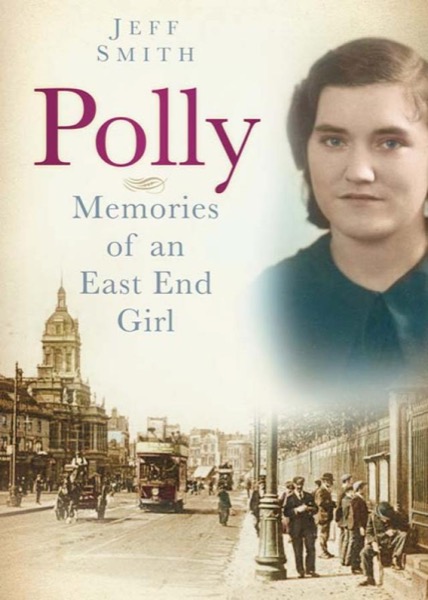 Polly: Memories of an East End Girl by Jeff Smith