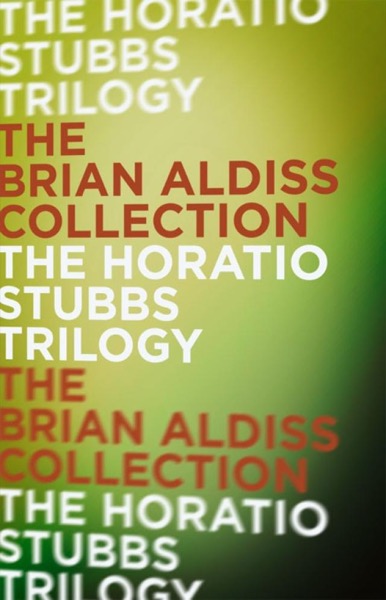 The Horatio Stubbs Trilogy by Brian W Aldiss