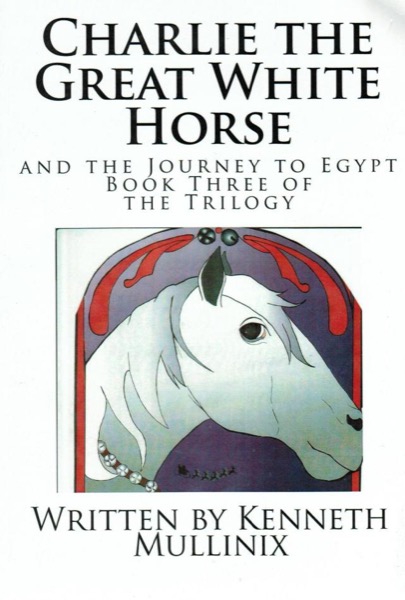 Charlie the Great White Horse and the Journey to Egypt by Kenneth Mullinix