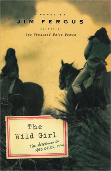 The Wild Girl: The Notebooks of Ned Giles, 1932 by Jim Fergus