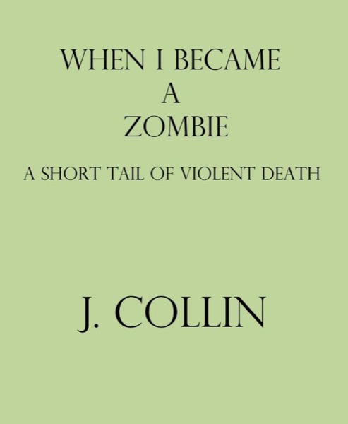 When I Became a Zombie: A Short Tail of Violent Death by J Collin