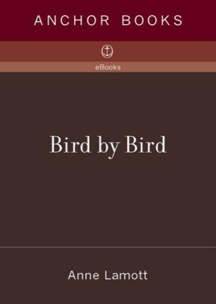 Bird by Bird: Some Instructions on Writing and Life by Anne Lamott