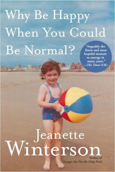 Why Be Happy When You Could Be Normal? by Jeanette Winterson