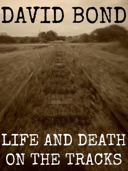 Life and Death on the Tracks by David Bond