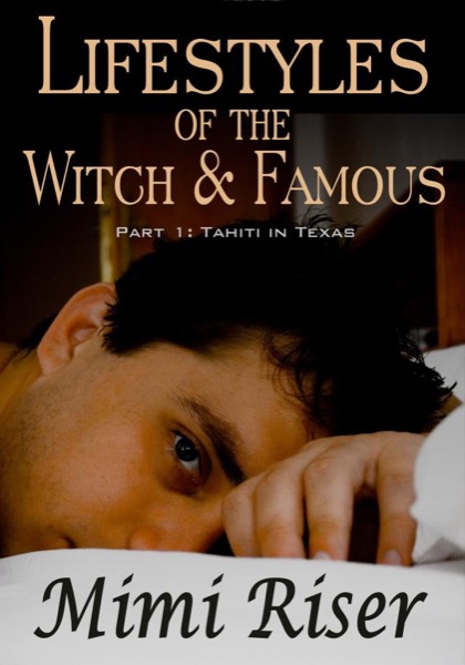 Lifestyles of the Witch & Famous: Tahiti in Texas (Part 1 of a 4 Part Serial) by Mimi Riser