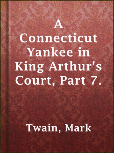 A Connecticut Yankee in King Arthur''s Court, Part 7. by Mark Twain