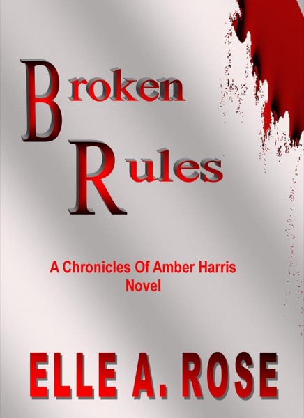 Broken Rules(The Chronicles Of Amber Harris) by Elle A. Rose