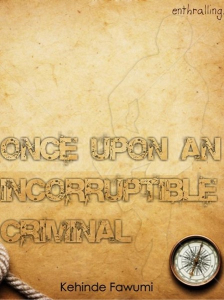 Once Upon An Incorruptible Criminal by Kehinde Fawumi